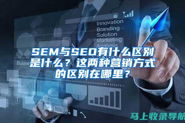 SEO与SEM：如何区分两者的差异并选择合适的营销策略？